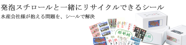 発泡スチロールと一緒にリサイクルできるシール 水産会社様が抱える問題を、シールで解決