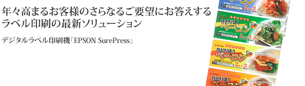 年々高まるお客様のさらなるご要望にお答えするラベル印刷の最新ソリューション デジタルラベル印刷機「EPSON SurePress」