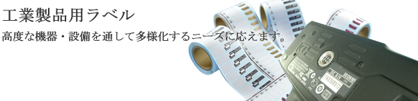 工業製品用ラベル 高度な機器・設備を通して多様化するニーズにこたえます。